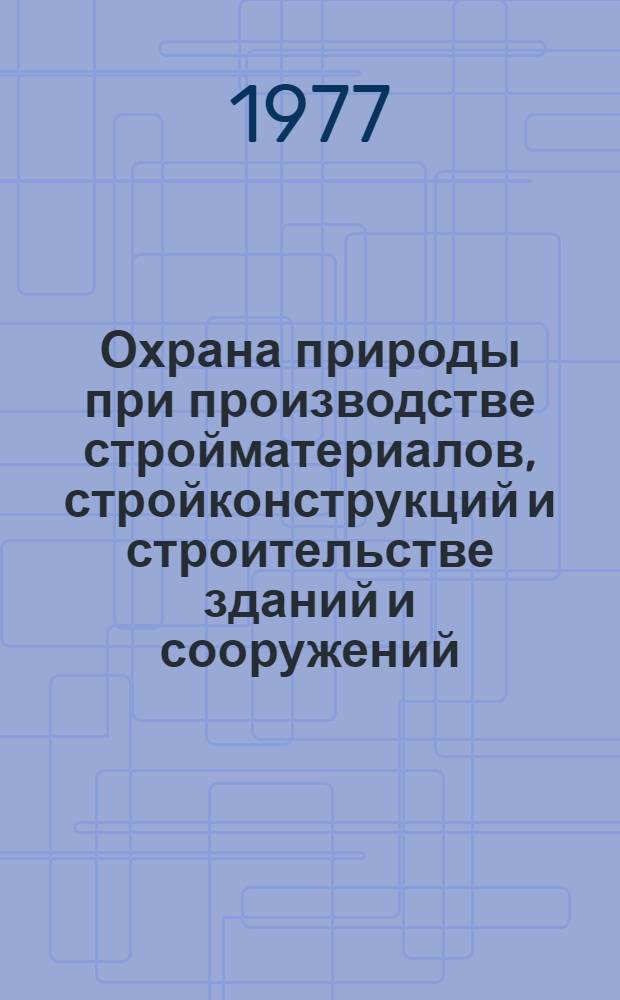 Охрана природы при производстве стройматериалов, стройконструкций и строительстве зданий и сооружений : Учеб. пособие для студентов специальностей 1207, 1202, 1205, 1721