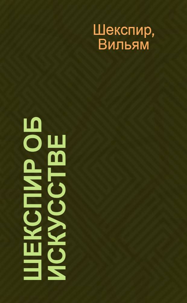 Шекспир об искусстве : (Сборник фрагментов и высказываний)