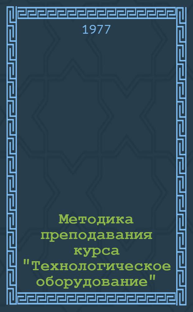 Методика преподавания курса "Технологическое оборудование" : Учеб. пособие