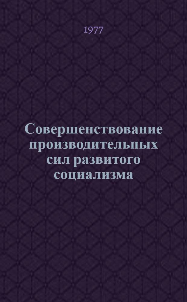 Совершенствование производительных сил развитого социализма : Экон. вопросы развития нар. хоз-ва : Межвуз. сборник