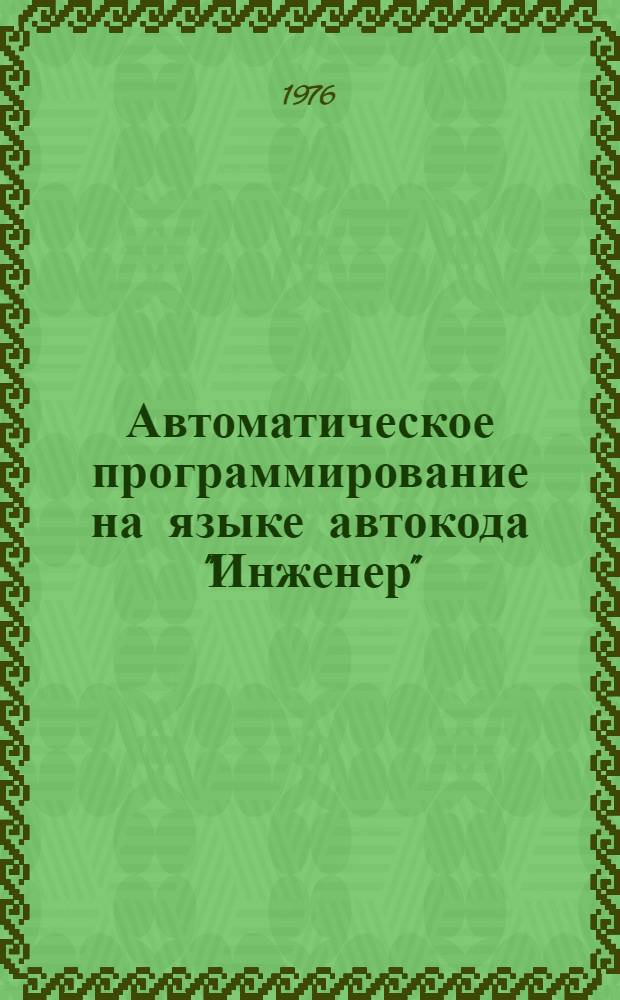 Автоматическое программирование на языке автокода "Инженер" : Учеб.-метод. пособие по курсу "вычислит. и управляющие машины" : (Для студентов трансп. вузов)