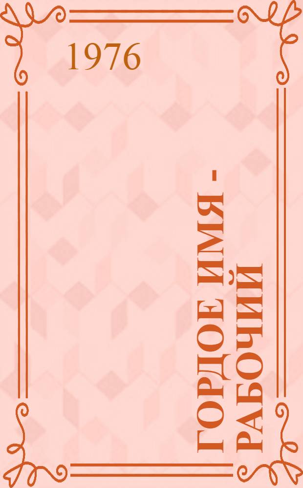 Гордое имя - рабочий : (Воспитание рабочей молодежи: опыт и проблемы : На материалах социол. исследований)