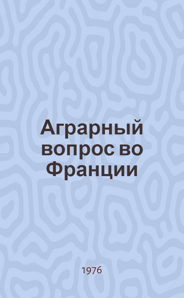 Аграрный вопрос во Франции : Аграр. вопрос во Франции, демокр. путь его решения : Пер. с франц