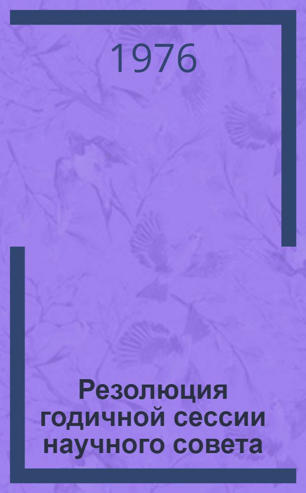Резолюция годичной сессии научного совета (Минск, 11-15 мая 1976 г.)