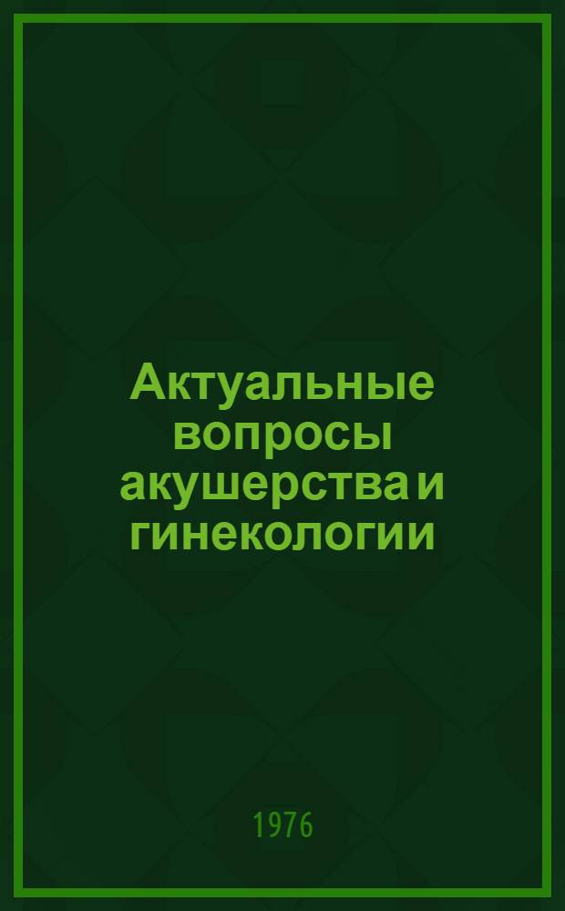 Актуальные вопросы акушерства и гинекологии : Сборник науч. трудов