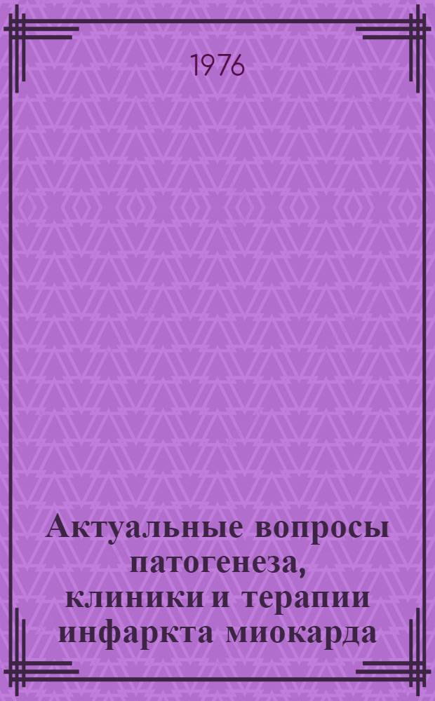 Актуальные вопросы патогенеза, клиники и терапии инфаркта миокарда : К 100-летию со дня рождения А.С. Аладашвили