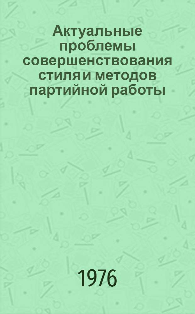 Актуальные проблемы совершенствования стиля и методов партийной работы : Сборник статей