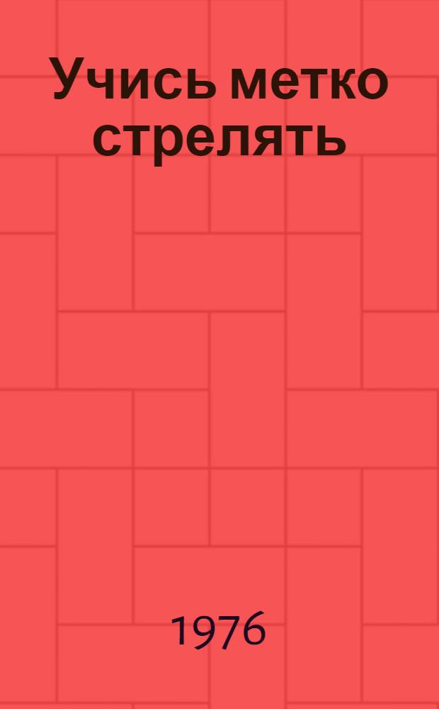 Учись метко стрелять : Пособие для начинающих стрелков