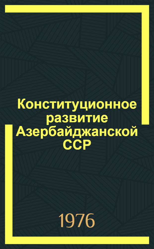 Конституционное развитие Азербайджанской ССР : (Учеб. пособие для студентов, изучающих спецкурс)