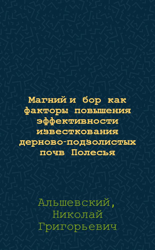 Магний и бор как факторы повышения эффективности известкования дерново-подзолистых почв Полесья : Лекция для студентов агр. фак. и слушателей фак. повышения квалификации специалистов сел. хоз-ва по зоне Полесья УССР