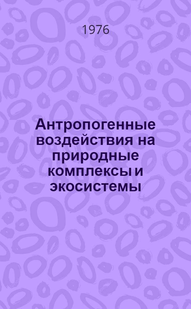 Антропогенные воздействия на природные комплексы и экосистемы : Сборник статей