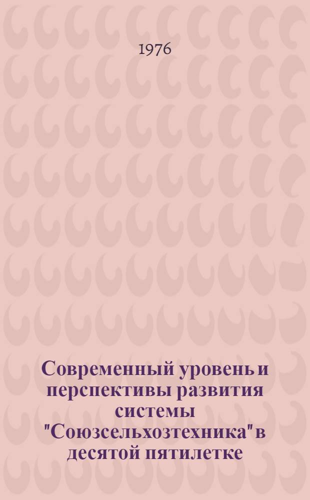 Современный уровень и перспективы развития системы "Союзсельхозтехника" в десятой пятилетке