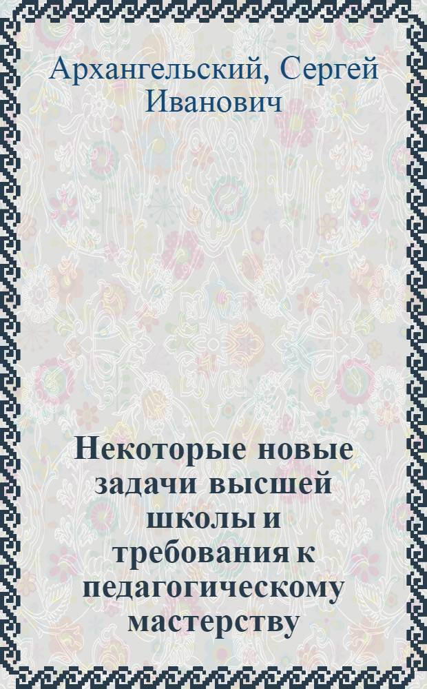 Некоторые новые задачи высшей школы и требования к педагогическому мастерству : (Материалы лекций, прочит. в Политехн. музее на фак. новых методов и средств обучения)