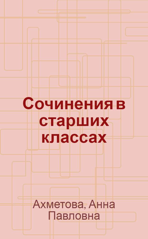 Сочинения в старших классах : Метод. разраб.