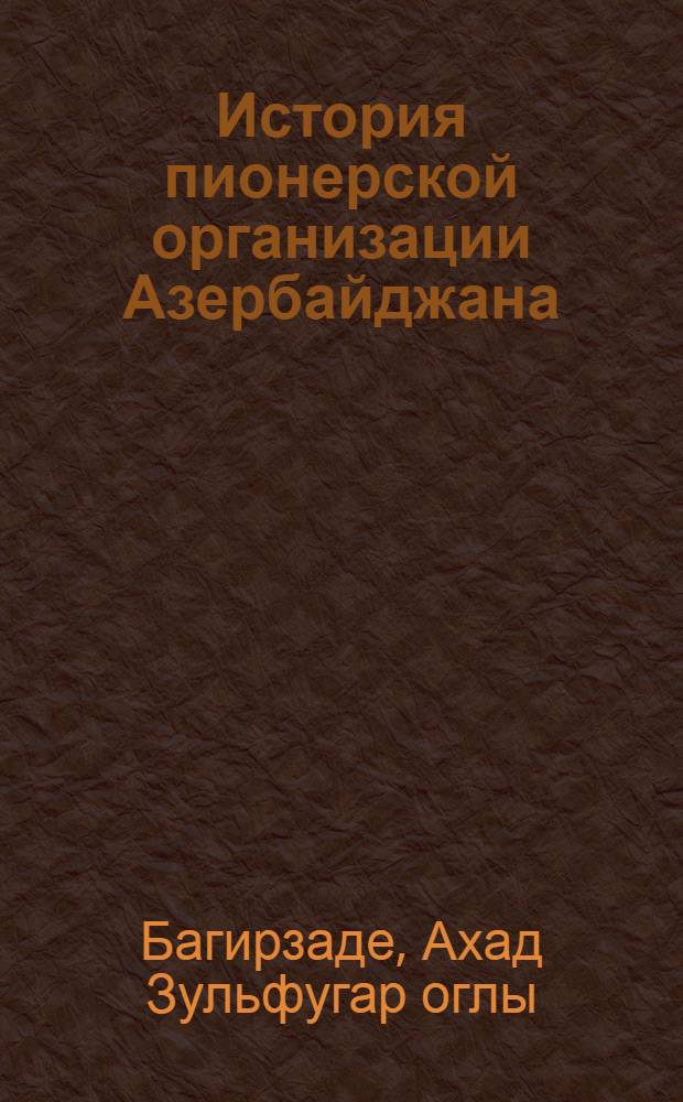 История пионерской организации Азербайджана (1922-1940 гг.) : Пер. с азерб.