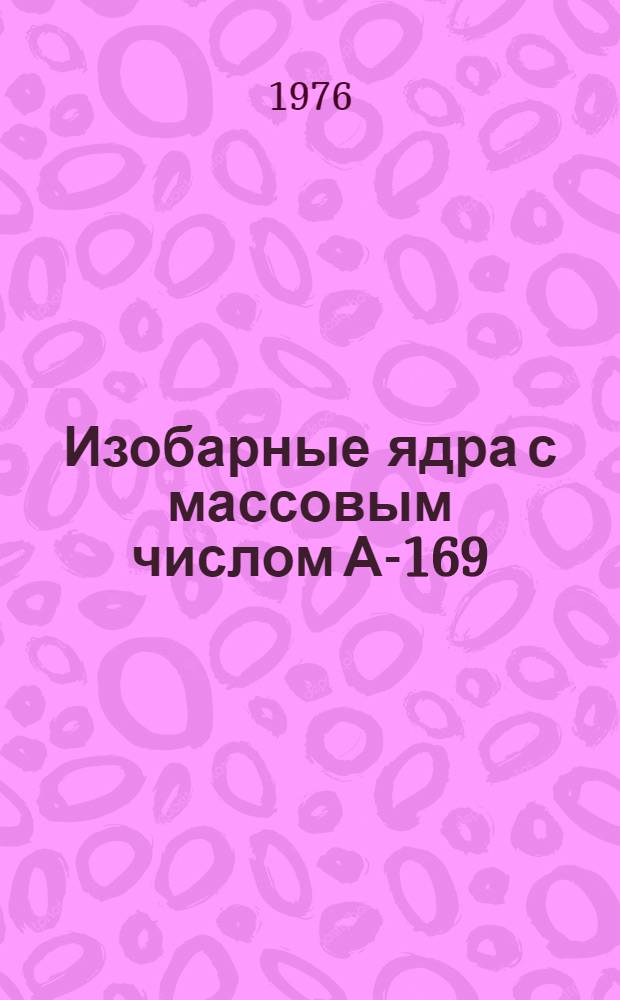 Изобарные ядра с массовым числом А-169 : ¹⁶⁹Но, ¹⁶⁹Er, ¹⁶⁹Tm, ¹⁶⁹Yb