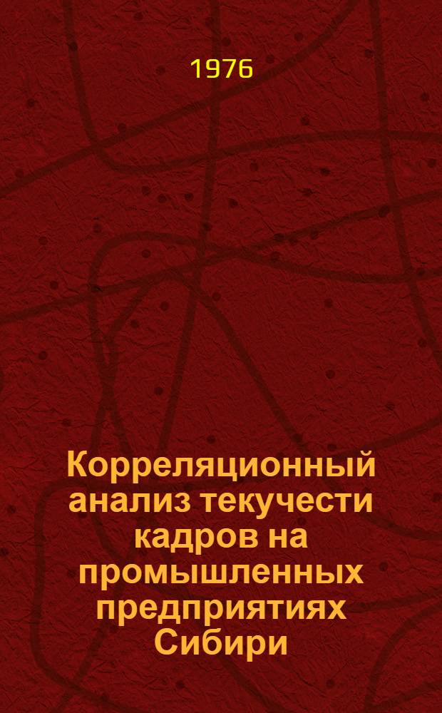 Корреляционный анализ текучести кадров на промышленных предприятиях Сибири : (На примере кожев. пром-сти)