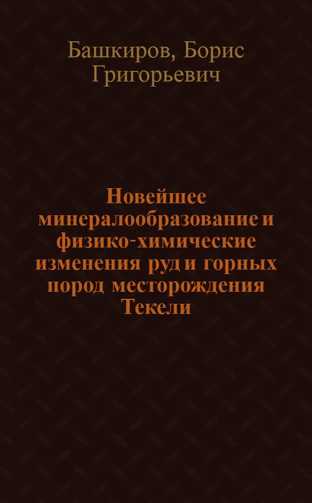 Новейшее минералообразование и физико-химические изменения руд и горных пород месторождения Текели