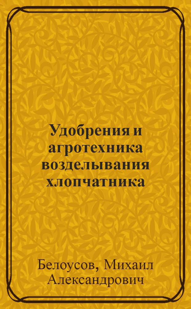 Удобрения и агротехника возделывания хлопчатника : (Обзор)