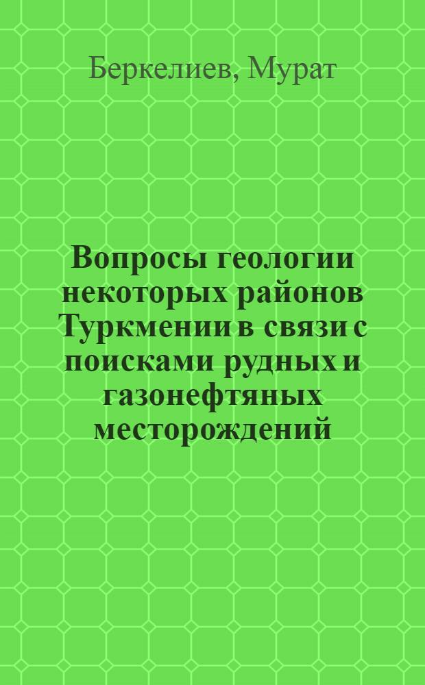 Вопросы геологии некоторых районов Туркмении в связи с поисками рудных и газонефтяных месторождений
