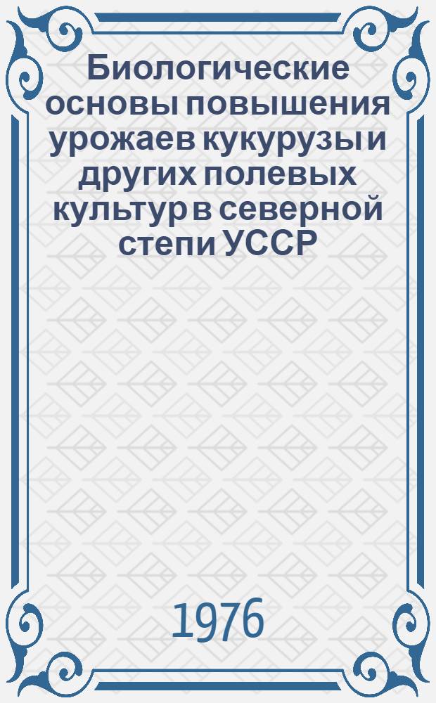 Биологические основы повышения урожаев кукурузы и других полевых культур в северной степи УССР : (Сборник статей)