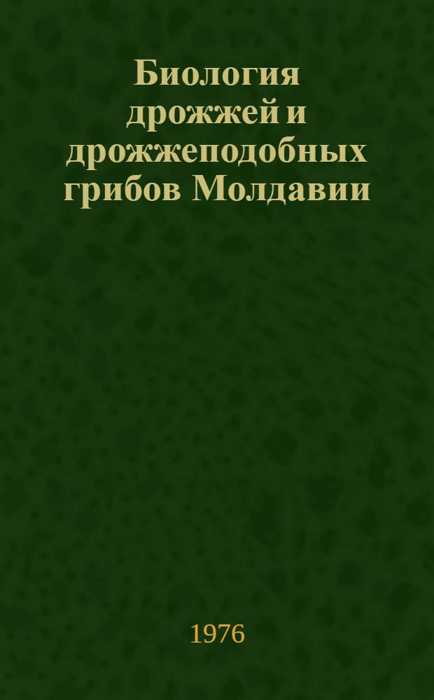 Биология дрожжей и дрожжеподобных грибов Молдавии : Сборник статей