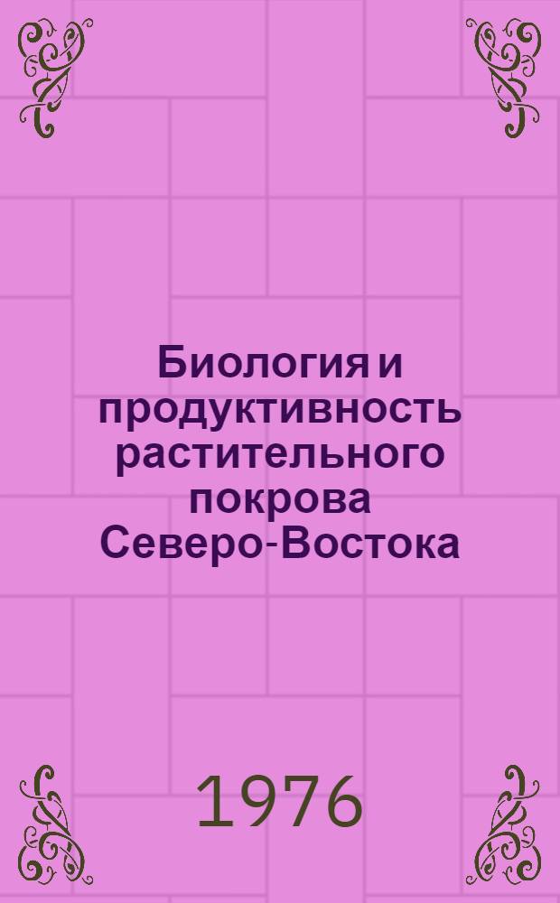 Биология и продуктивность растительного покрова Северо-Востока : Сборник статей