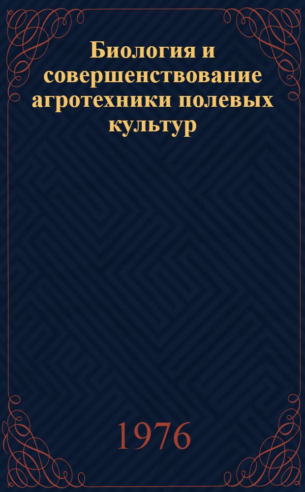 Биология и совершенствование агротехники полевых культур : Сборник статей