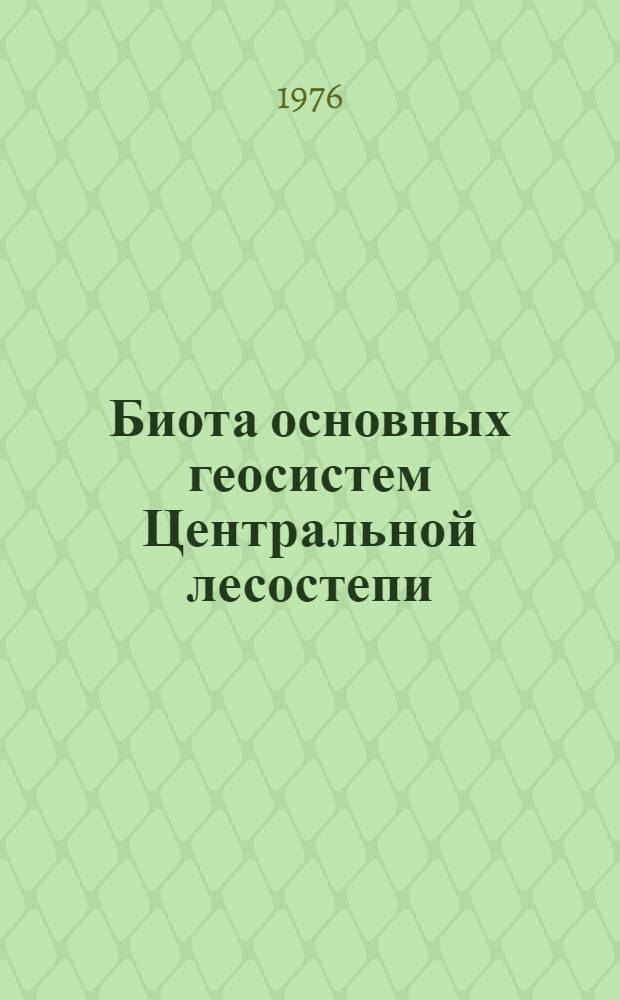 Биота основных геосистем Центральной лесостепи : Материалы эксперим. исследований : Сборник статей