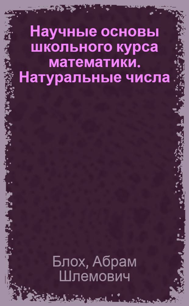 Научные основы школьного курса математики. Натуральные числа : Тексты лекций