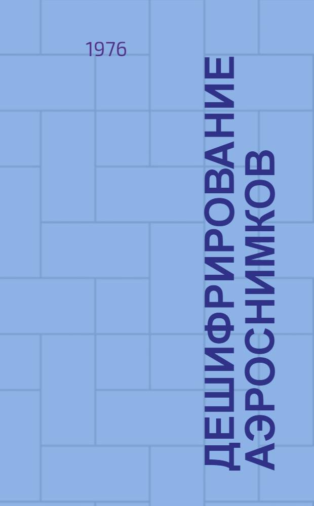 Дешифрирование аэроснимков : Учеб. пособие для вузов по специальности "Аэрофотогеодезия"