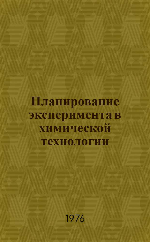 Планирование эксперимента в химической технологии : Основные положения, примеры и задачи : Учеб. пособие для хим.-технол. специальностей вузов