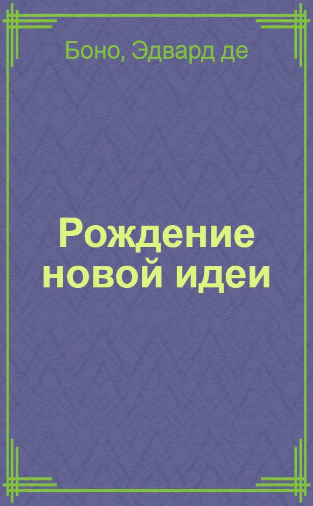 Рождение новой идеи : О нешаблонном мышлении : Пер. с англ