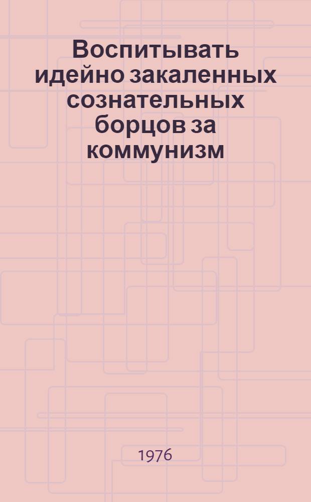 Воспитывать идейно закаленных сознательных борцов за коммунизм