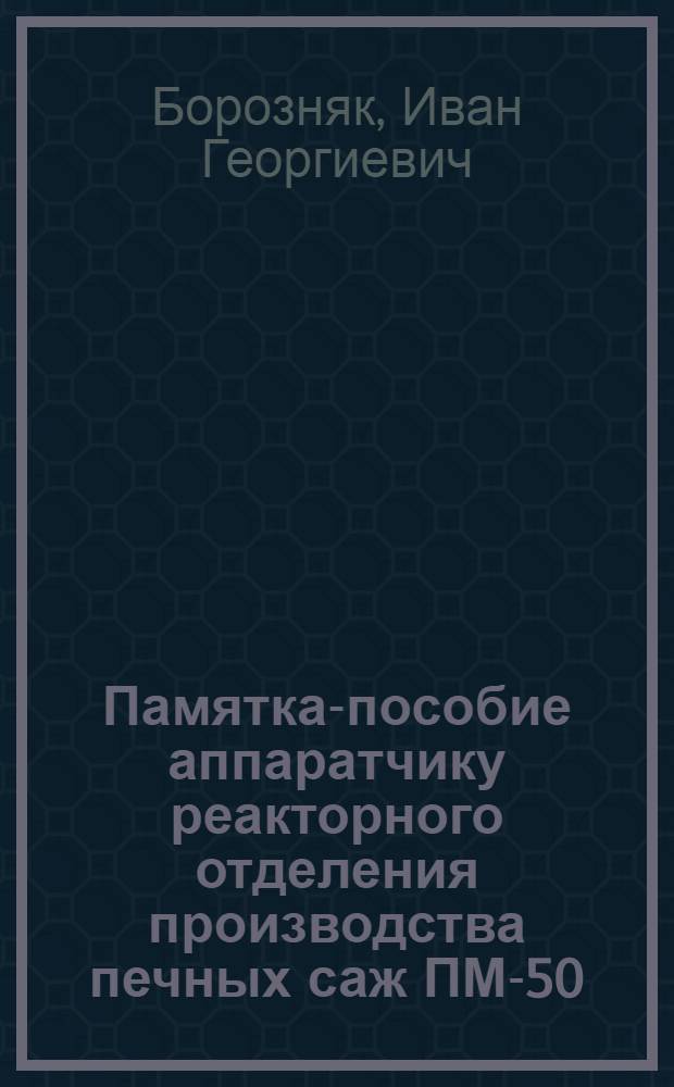 Памятка-пособие аппаратчику реакторного отделения производства печных саж ПМ-50, ПМ-75 и ПМ-100