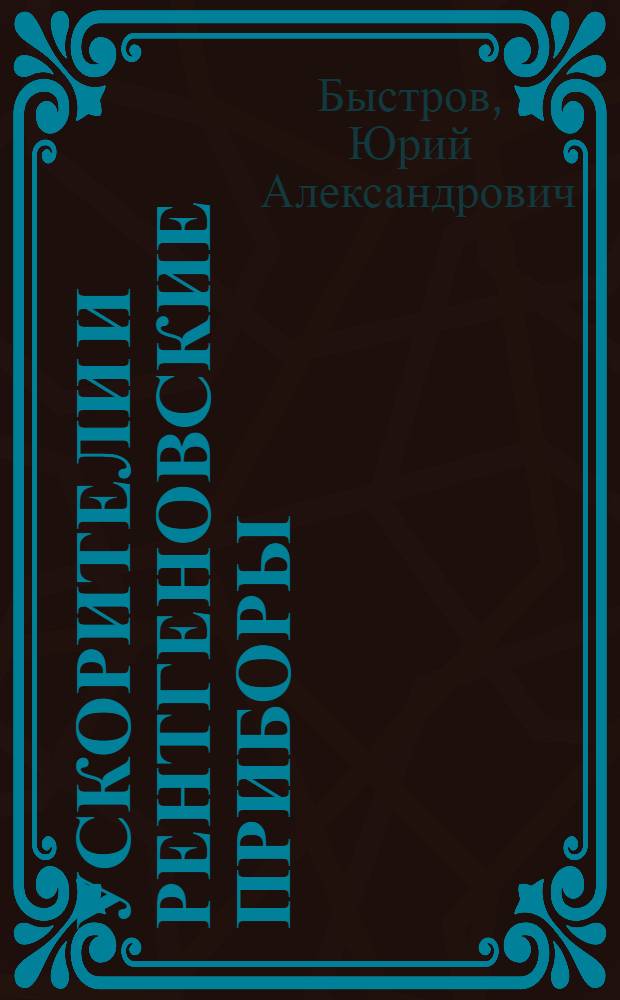 Ускорители и рентгеновские приборы : Учеб. пособие для вузов по специальности "Электронные приборы"