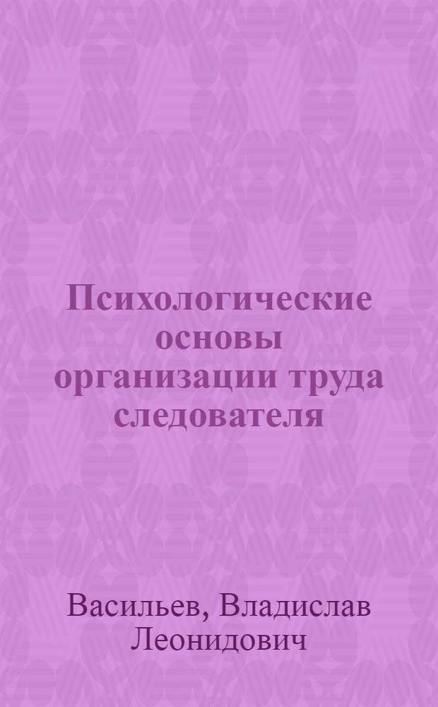 Психологические основы организации труда следователя : Учеб. пособие
