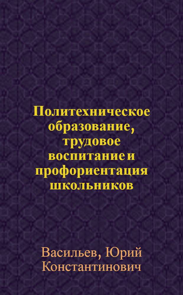 Политехническое образование, трудовое воспитание и профориентация школьников : Аннот. тематика лекций