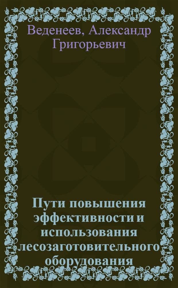 Пути повышения эффективности и использования лесозаготовительного оборудования : (Обзор)