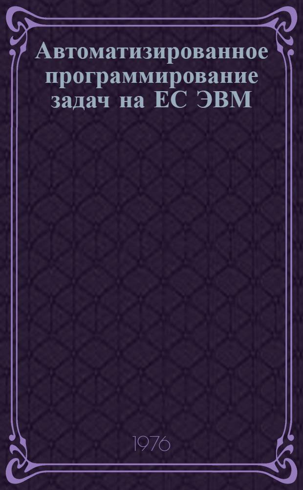 Автоматизированное программирование задач на ЕС ЭВМ : Учеб. пособие