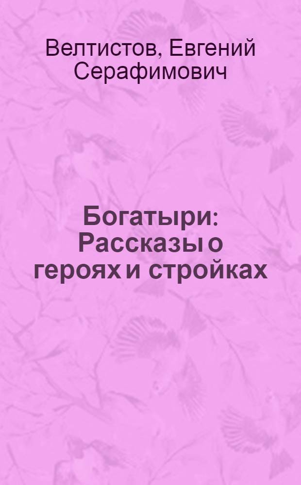 Богатыри : Рассказы о героях и стройках : Для мл. возраста