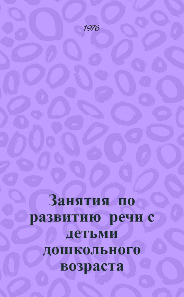 Занятия по развитию речи с детьми дошкольного возраста : (Метод. разраб.)