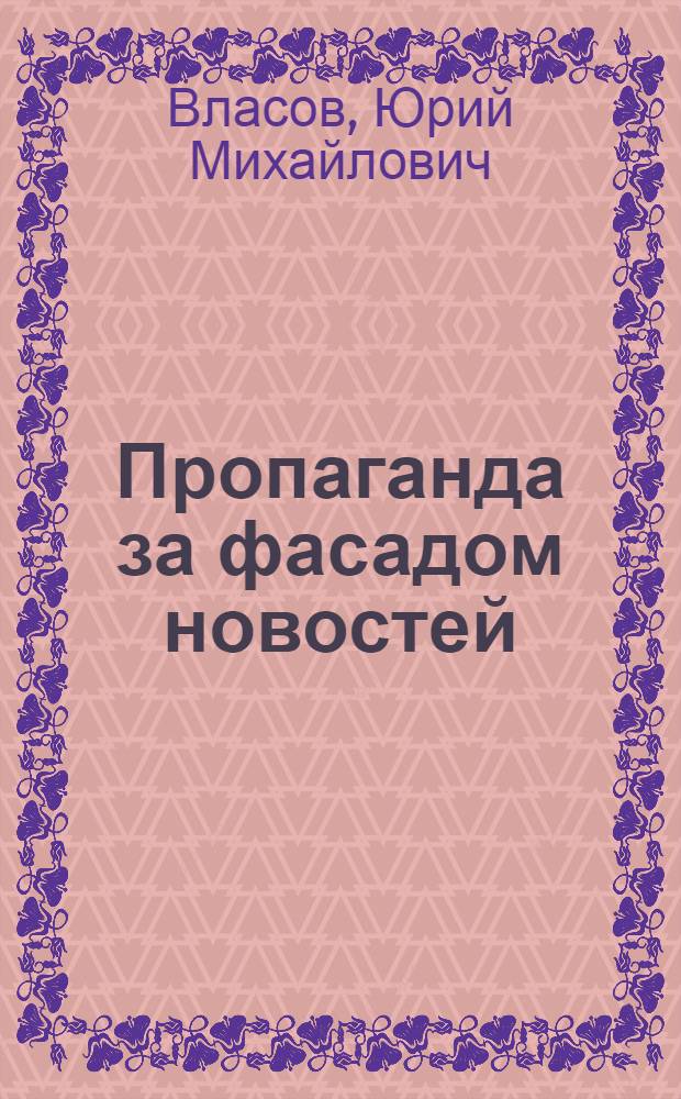Пропаганда за фасадом новостей : (Информ. материалы прессы на службе буржуазной пропаганды)