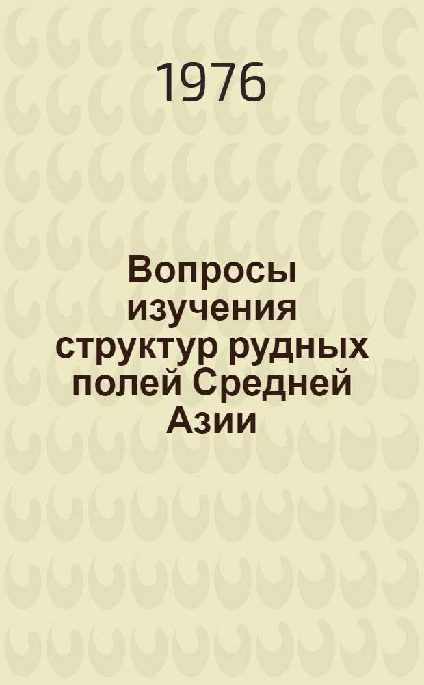 Вопросы изучения структур рудных полей Средней Азии : Сборник статей