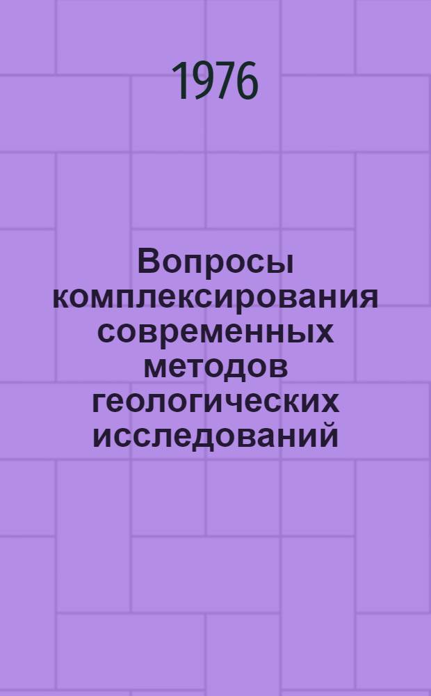 Вопросы комплексирования современных методов геологических исследований : Материалы Семинара по соврем. методам геол. исследований