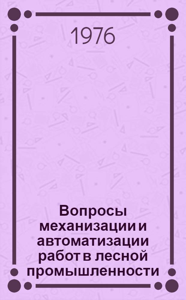 Вопросы механизации и автоматизации работ в лесной промышленности : Межвуз. сборник науч. трудов