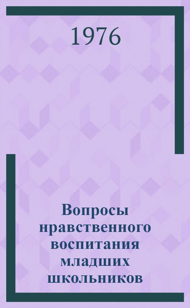 Вопросы нравственного воспитания младших школьников : Сборник трудов