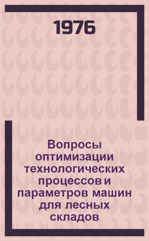 Вопросы оптимизации технологических процессов и параметров машин для лесных складов : (Обзор) : Сборник статей