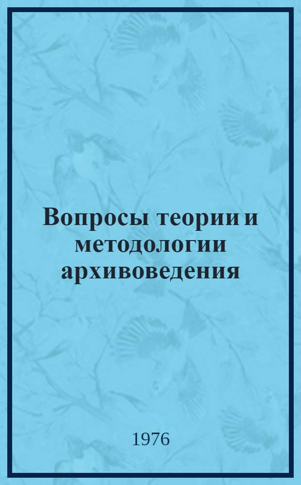 Вопросы теории и методологии архивоведения : Краткие тезисы докл. и ссобщ. к Теорет. семинару ВНИИДАД (ноябрь 1976)