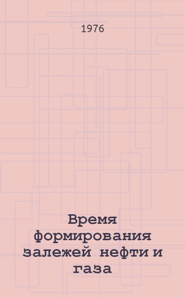 Время формирования залежей нефти и газа : Докл. совещ., 26-30 авг. 1974 г. Новосибирск